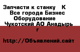 Запчасти к станку 16К20. - Все города Бизнес » Оборудование   . Чукотский АО,Анадырь г.